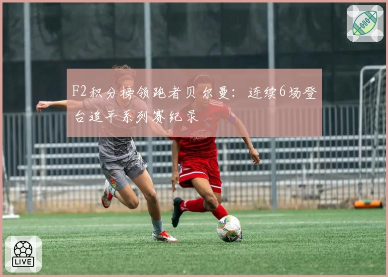 F2积分榜领跑者贝尔曼：连续6场登台追平系列赛纪录