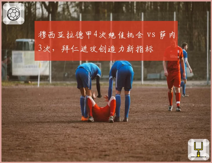 穆西亚拉德甲4次绝佳机会 vs 萨内3次，拜仁进攻创造力新指标
