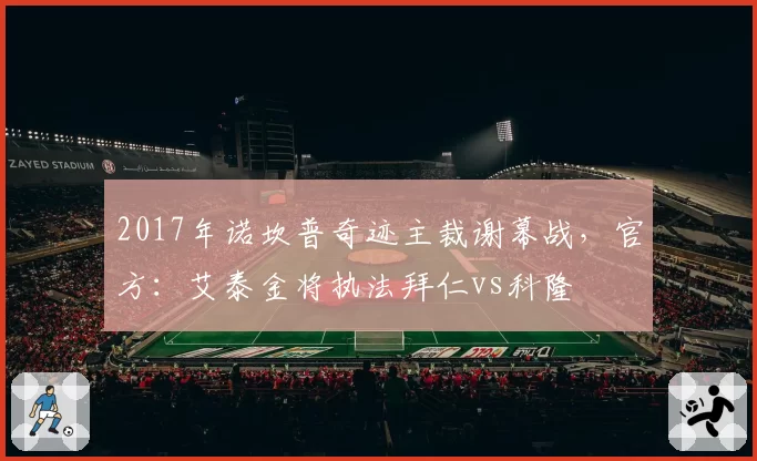 2017年诺坎普奇迹主裁谢幕战,官方:艾泰金将执法拜仁vs科隆
