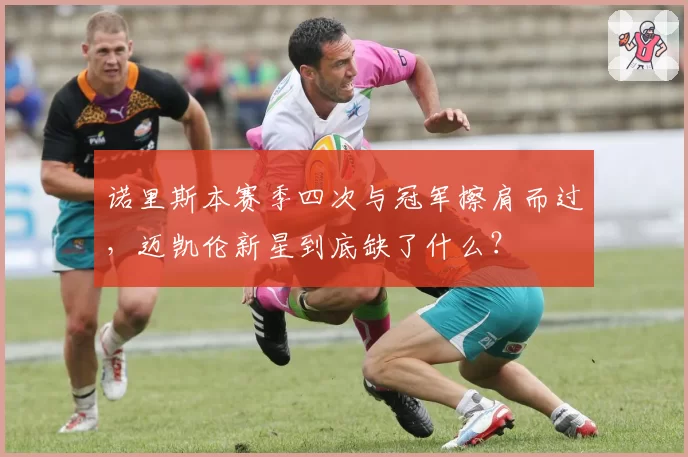 诺里斯本赛季四次与冠军擦肩而过,迈凯伦新星到底缺了什么?