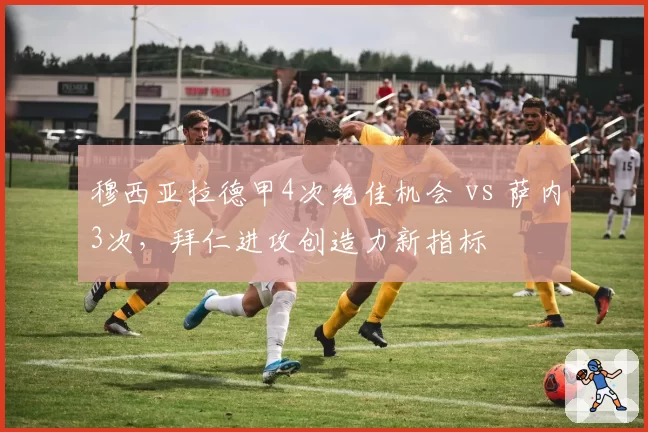 穆西亚拉德甲4次绝佳机会 vs 萨内3次，拜仁进攻创造力新指标