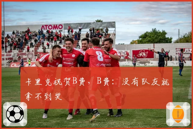 卡里克祝贺B费，B费：没有队友就拿不到奖