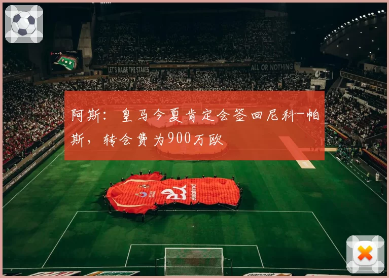 阿斯:皇马今夏肯定会签回尼科-帕斯,转会费为900万欧