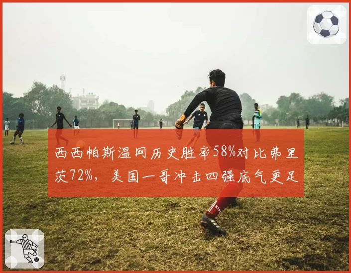 西西帕斯温网历史胜率58%对比弗里茨72%,美国一哥冲击四强底气更足