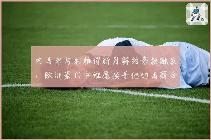 内马尔与利雅得新月解约条款触发,欧洲豪门中谁愿接手他的高薪合同?