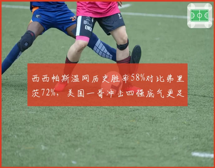 西西帕斯温网历史胜率58%对比弗里茨72%,美国一哥冲击四强底气更足