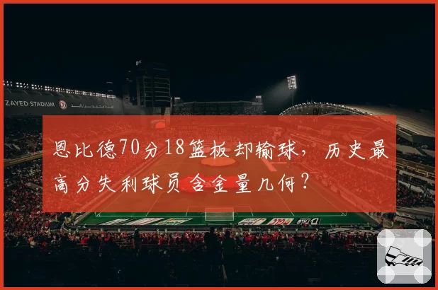 恩比德70分18篮板却输球,历史最高分失利球员含金量几何?
