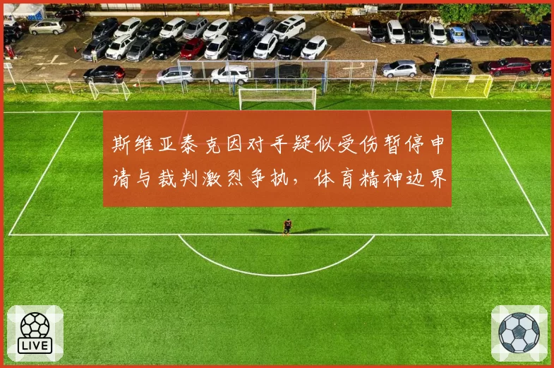 斯维亚泰克因对手疑似受伤暂停申请与裁判激烈争执，体育精神边界何在？