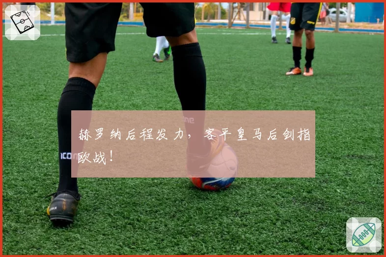 赫罗纳后程发力,客平皇马后剑指欧战!