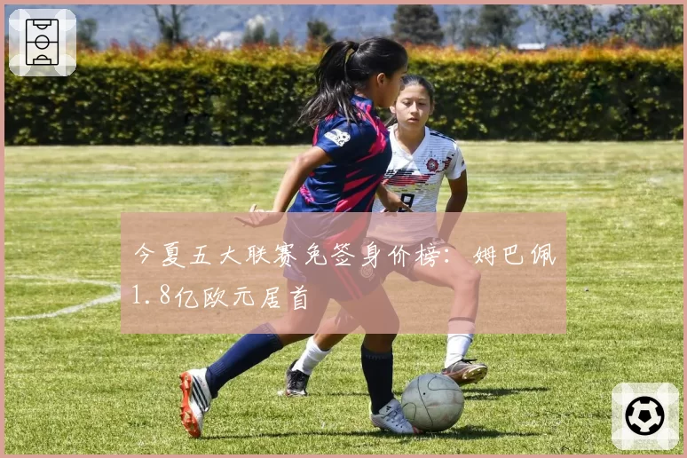 今夏五大联赛免签身价榜：姆巴佩1.8亿欧元居首