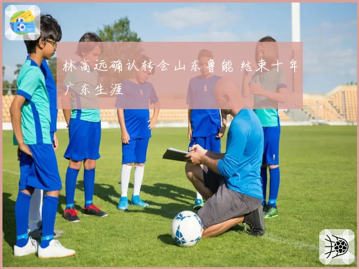 林高远确认转会山东鲁能 结束十年广东生涯