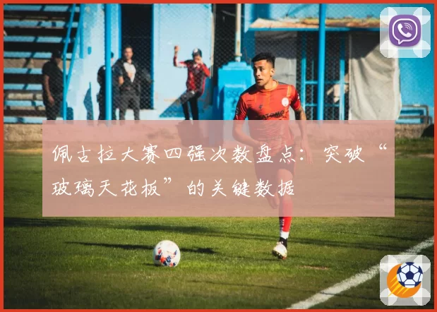 佩古拉大赛四强次数盘点：突破“玻璃天花板”的关键数据